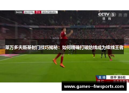 莱万多夫斯基射门技巧揭秘:如何精确打破防线成为锋线王者 莱万多夫斯基射门技巧揭秘:如何精确打破防线成为锋线王者