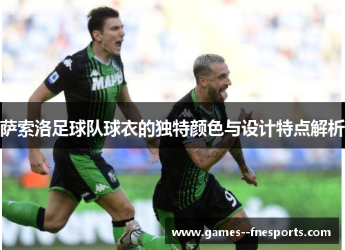 萨索洛足球队球衣的独特颜色与设计特点解析 萨索洛足球队球衣的独特颜色与设计特点解析