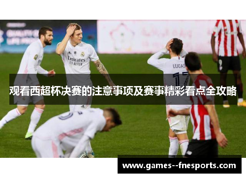 观看西超杯决赛的注意事项及赛事精彩看点全攻略