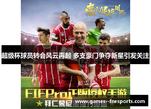 超级杯球员转会风云再起 多支豪门争夺新星引发关注