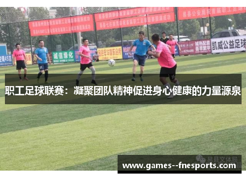 职工足球联赛：凝聚团队精神促进身心健康的力量源泉