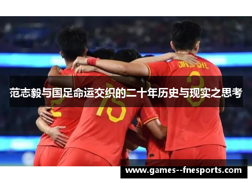 范志毅与国足命运交织的二十年历史与现实之思考