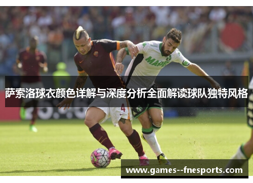 萨索洛球衣颜色详解与深度分析全面解读球队独特风格 萨索洛球衣颜色详解与深度分析全面解读球队独特风格