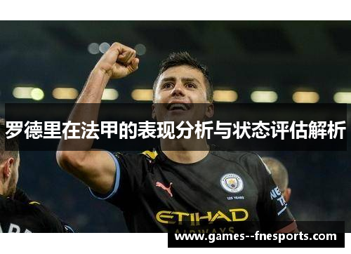 罗德里在法甲的表现分析与状态评估解析