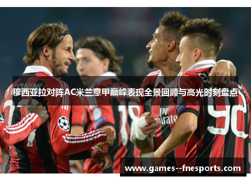 穆西亚拉对阵AC米兰意甲巅峰表现全景回顾与高光时刻盘点
