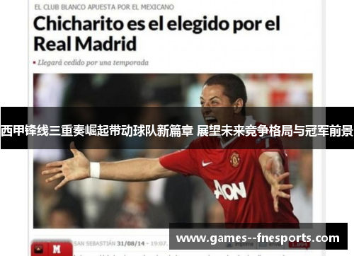 西甲锋线三重奏崛起带动球队新篇章 展望未来竞争格局与冠军前景