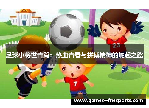 足球小将世青篇：热血青春与拼搏精神的崛起之路