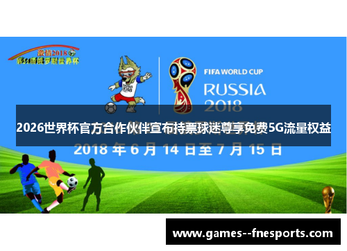 2026世界杯官方合作伙伴宣布持票球迷尊享免费5G流量权益