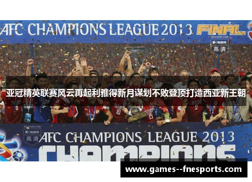 亚冠精英联赛风云再起利雅得新月谋划不败登顶打造西亚新王朝