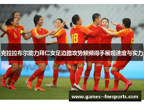 克拉拉布尔助力拜仁女足边路攻势频频得手展现速度与实力