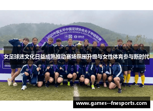 女足球迷文化日益成熟推动赛场氛围升级与女性体育参与新时代