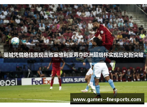 曼城凭借绝佳表现击败塞维利亚勇夺欧洲超级杯实现历史新突破