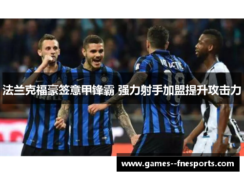 法兰克福豪签意甲锋霸 强力射手加盟提升攻击力 法兰克福豪签意甲锋霸 强力射手加盟提升攻击力