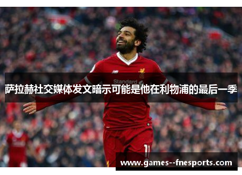 萨拉赫社交媒体发文暗示可能是他在利物浦的最后一季