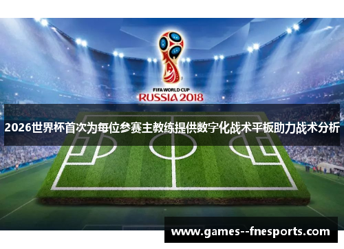 2026世界杯首次为每位参赛主教练提供数字化战术平板助力战术分析
