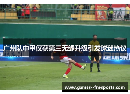 广州队中甲仅获第三无缘升级引发球迷热议 广州队中甲仅获第三无缘升级引发球迷热议