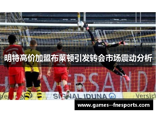 明特高价加盟布莱顿引发转会市场震动分析 明特高价加盟布莱顿引发转会市场震动分析