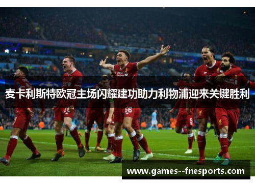 麦卡利斯特欧冠主场闪耀建功助力利物浦迎来关键胜利